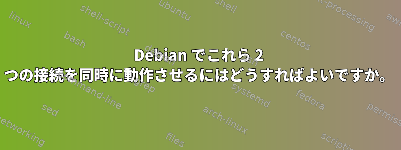 Debian でこれら 2 つの接続を同時に動作させるにはどうすればよいですか。