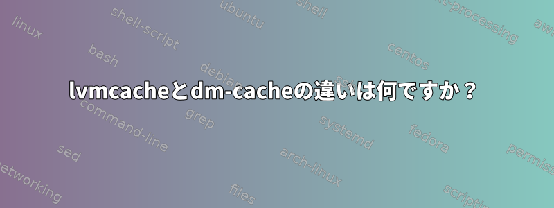 lvmcacheとdm-cacheの違いは何ですか？