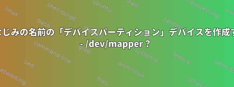 おなじみの名前の「デバイスパーティション」デバイスを作成する - /dev/mapper？