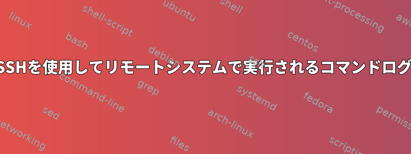 SSHを使用してリモートシステムで実行されるコマンドログ