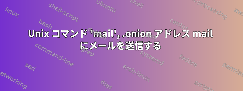 Unix コマンド 'mail', .onion アドレス mail にメールを送信する