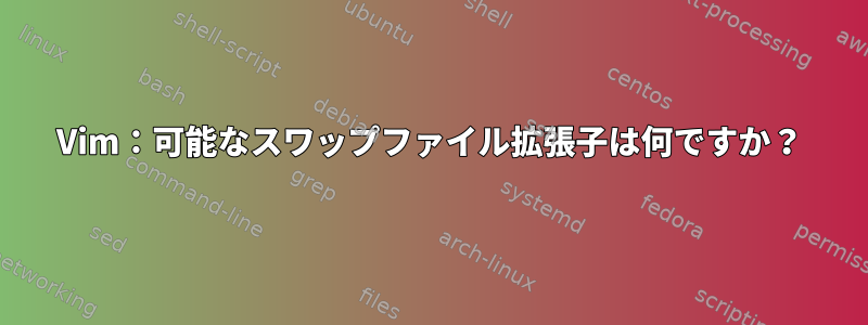 Vim：可能なスワップファイル拡張子は何ですか？