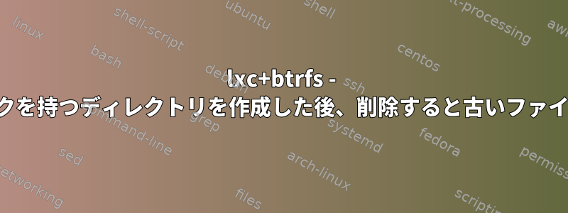 lxc+btrfs - 循環シンボリックリンクを持つディレクトリを作成した後、削除すると古いファイルハンドルが発生する