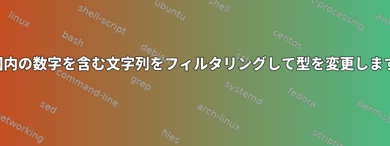 範囲内の数字を含む文字列をフィルタリングして型を変更します。