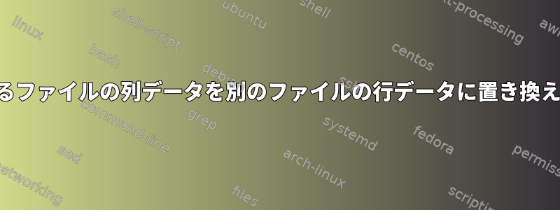 あるファイルの列データを別のファイルの行データに置き換える