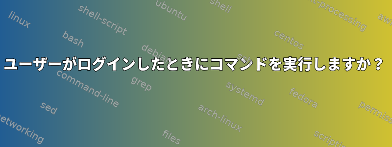 ユーザーがログインしたときにコマンドを実行しますか？