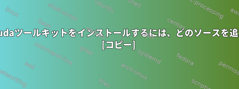 Debianでaptを使用してcudaツールキットをインストールするには、どのソースを追加する必要がありますか？ [コピー]