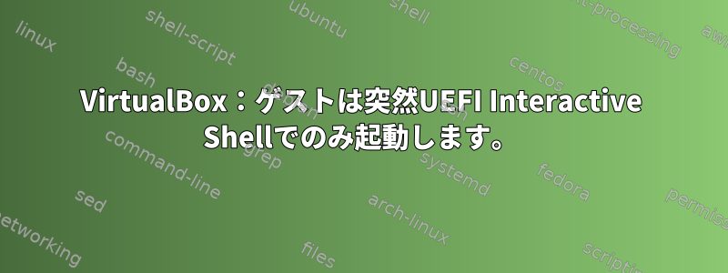 VirtualBox：ゲストは突然UEFI Interactive Shellでのみ起動します。