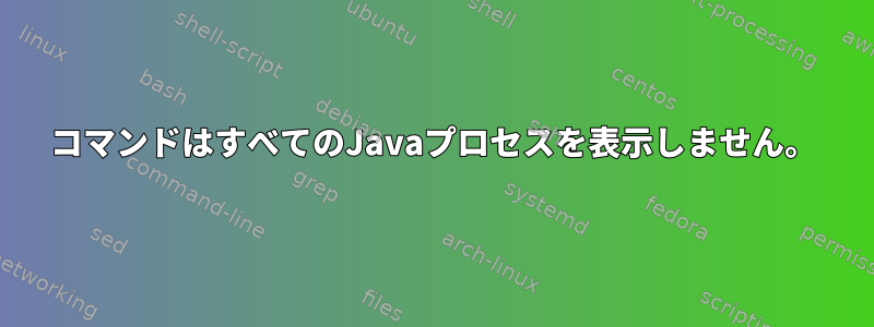 コマンドはすべてのJavaプロセスを表示しません。