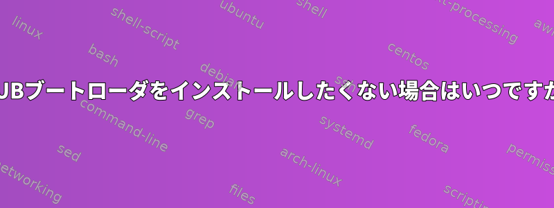 GRUBブートローダをインストールしたくない場合はいつですか？