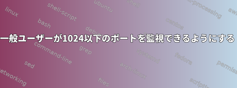 一般ユーザーが1024以下のポートを監視できるようにする