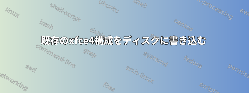 既存のxfce4構成をディスクに書き込む