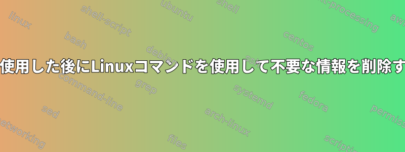 grepを使用した後にLinuxコマンドを使用して不要な情報を削除する方法