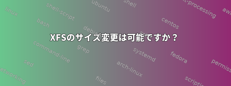 XFSのサイズ変更は可能ですか？