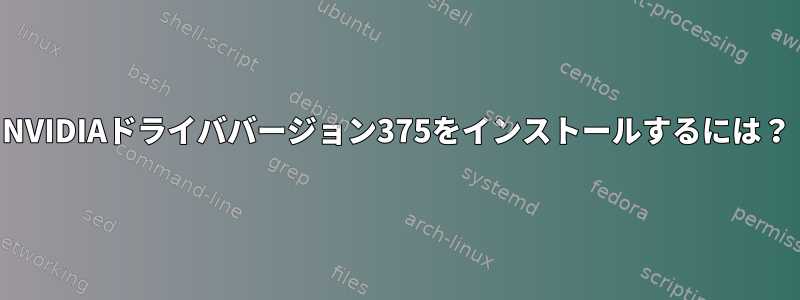 NVIDIAドライババージョン375をインストールするには？