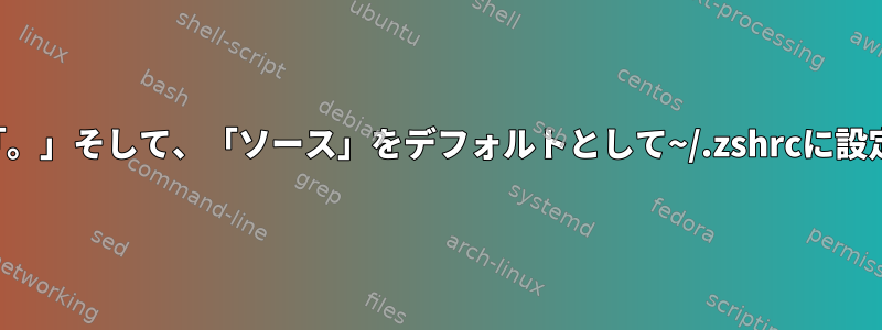 「。」そして、「ソース」をデフォルトとして~/.zshrcに設定