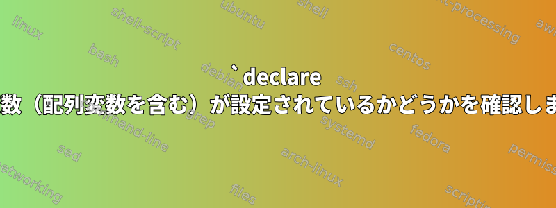 `declare -p`は変数（配列変数を含む）が設定されているかどうかを確認しますか？