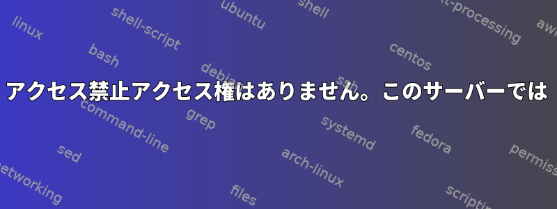 アクセス禁止アクセス権はありません。このサーバーでは