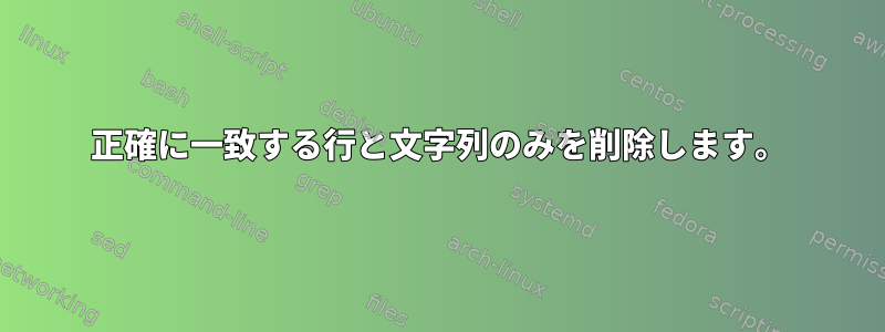 正確に一致する行と文字列のみを削除します。