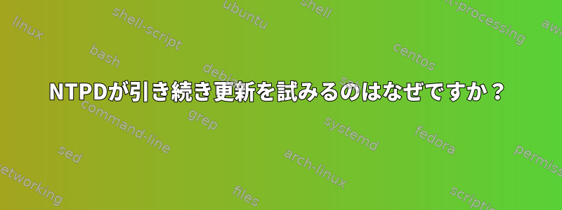 NTPDが引き続き更新を試みるのはなぜですか？