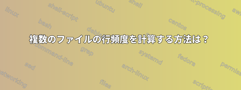 複数のファイルの行頻度を計算する方法は？