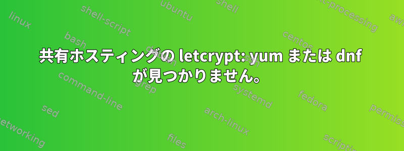 共有ホスティングの letcrypt: yum または dnf が見つかりません。