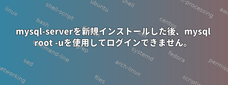 mysql-serverを新規インストールした後、mysql root -uを使用してログインできません。