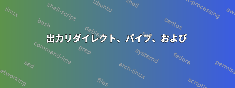 出力リダイレクト、パイプ、および