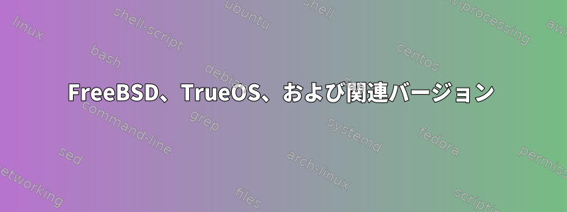 FreeBSD、TrueOS、および関連バージョン