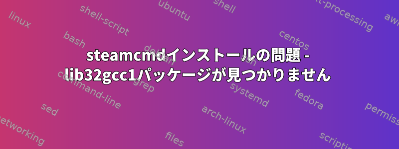 steamcmdインストールの問題 - lib32gcc1パッケージが見つかりません