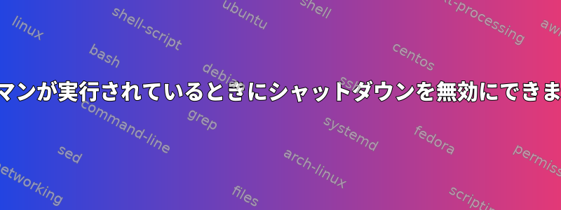 パックマンが実行されているときにシャットダウンを無効にできますか？