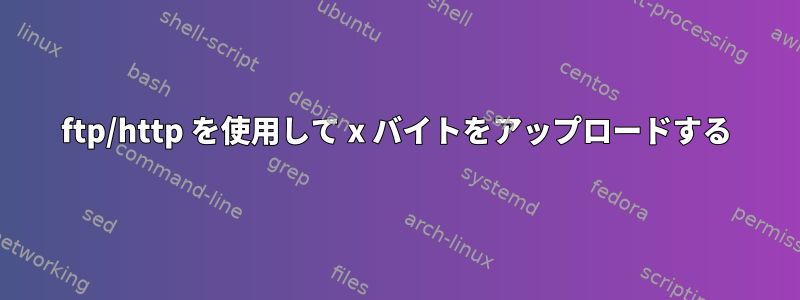 ftp/http を使用して x バイトをアップロードする