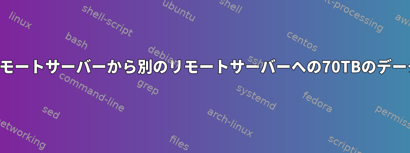 あるリモートサーバーから別のリモートサーバーへの70TBのデータ転送