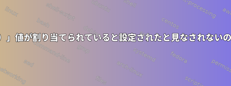 配列変数に「（）」値が割り当てられていると設定されたと見なされないのはなぜですか？