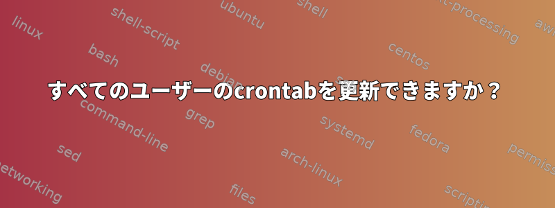 すべてのユーザーのcrontabを更新できますか？