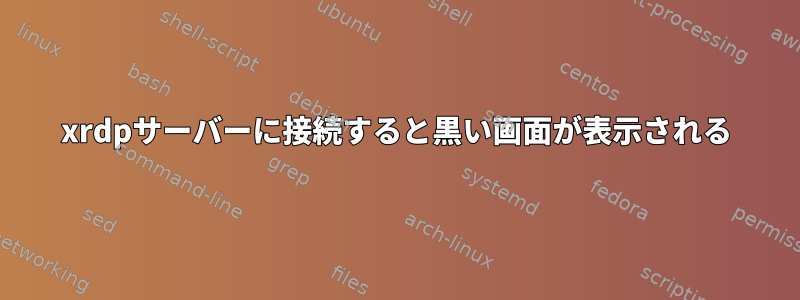 xrdpサーバーに接続すると黒い画面が表示される