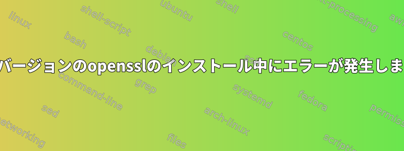 以前のバージョンのopensslのインストール中にエラーが発生しました。