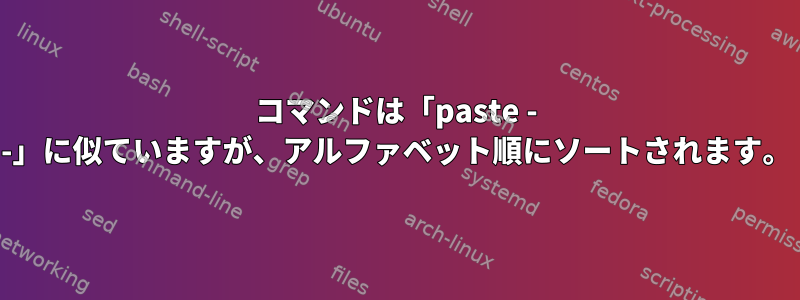 コマンドは「paste - -」に似ていますが、アルファベット順にソートされます。