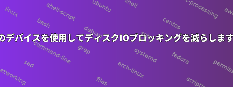 複数のデバイスを使用してディスクIOブロッキングを減らしますか？