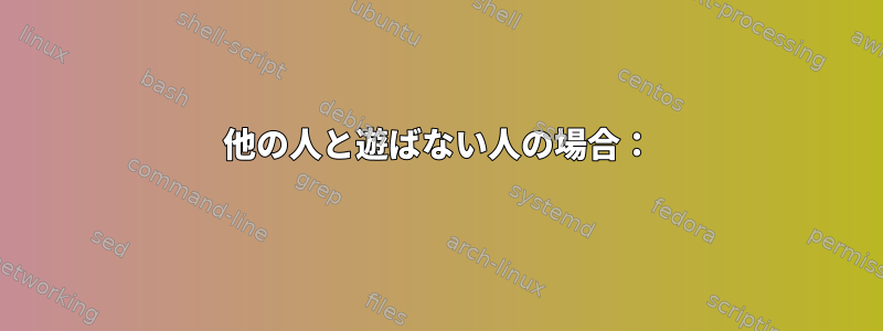 他の人と遊ばない人の場合：