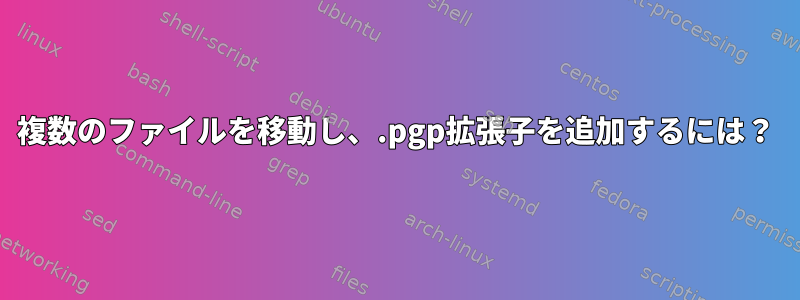 複数のファイルを移動し、.pgp拡張子を追加するには？