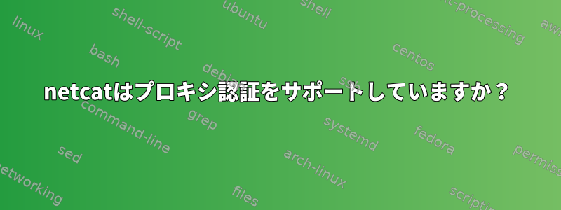 netcatはプロキシ認証をサポートしていますか？