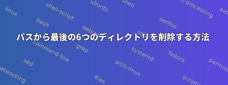 パスから最後の6つのディレクトリを削除する方法