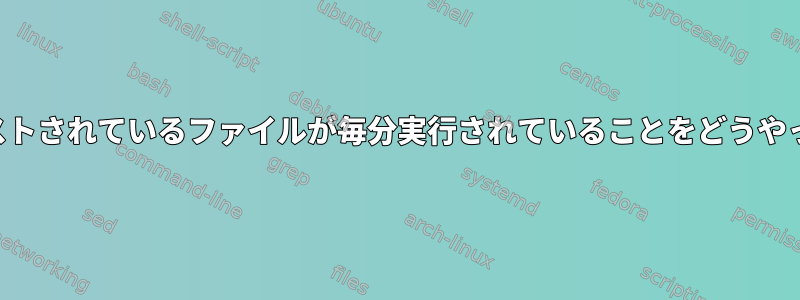 私のcrontabにリストされているファイルが毎分実行されていることをどうやって確認しますか？