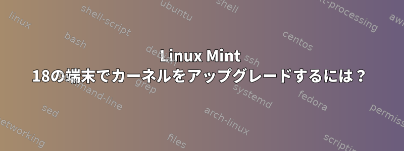 Linux Mint 18の端末でカーネルをアップグレードするには？