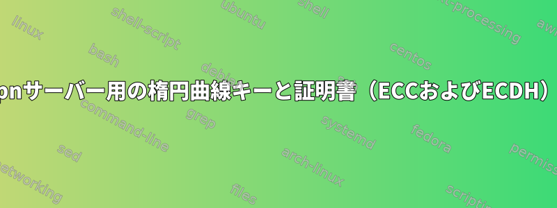 openvpnサーバー用の楕円曲線キーと証明書（ECCおよびECDH）の生成