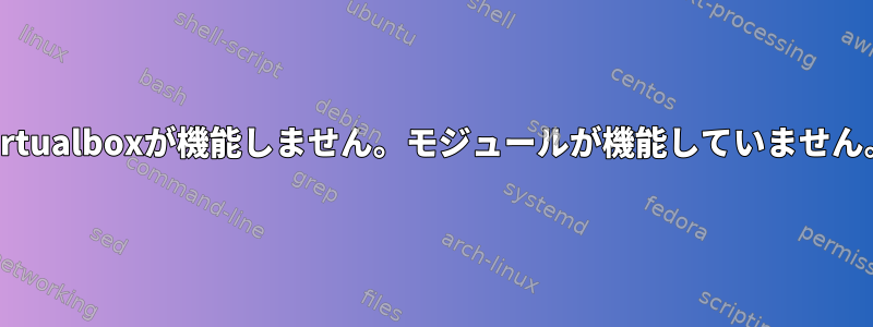 Virtualboxが機能しません。モジュールが機能していません。