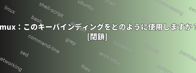 Tmux：このキーバインディングをどのように使用しますか？ [閉鎖]