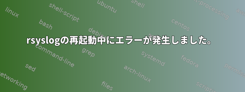 rsyslogの再起動中にエラーが発生しました。