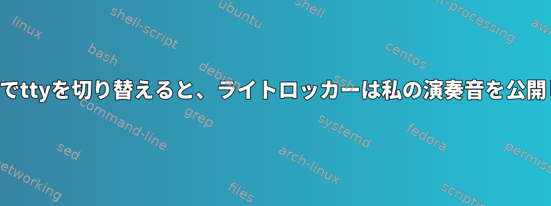 キーボードでttyを切り替えると、ライトロッカーは私の演奏音を公開しますか？